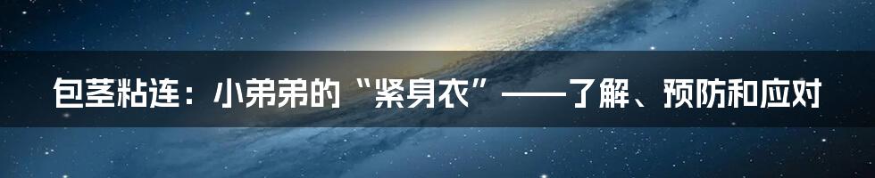 包茎粘连:小弟弟的“紧身衣”——了解、预防和应对