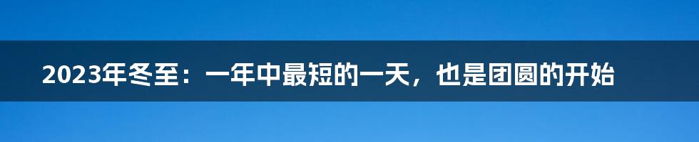 2023年冬至：一年中最短的一天，也是团圆的开始