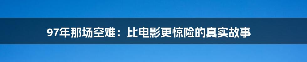 97年那场空难：比电影更惊险的真实故事