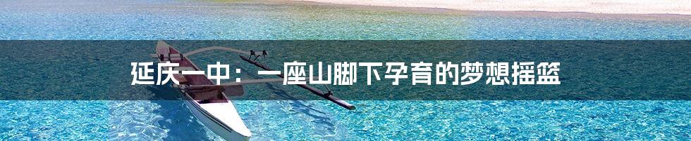延庆一中:一座山脚下孕育的梦想摇篮