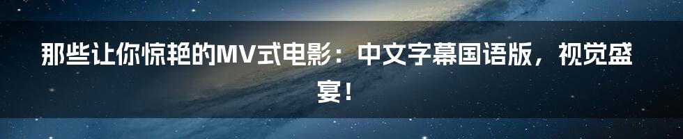 那些让你惊艳的MV式电影：中文字幕国语版，视觉盛宴！