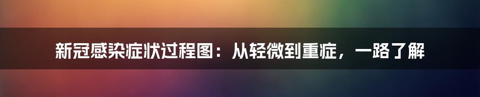 新冠感染症状过程图:从轻微到重症,一路了解