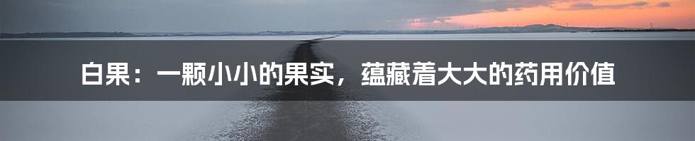 白果：一颗小小的果实，蕴藏着大大的药用价值