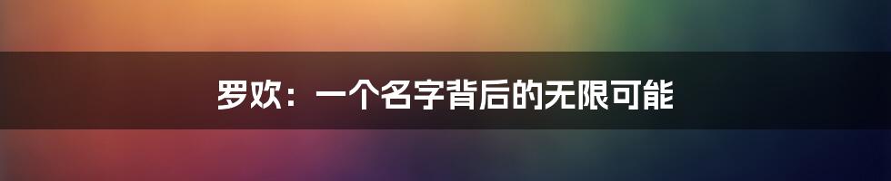 罗欢:一个名字背后的无限可能
