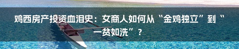 鸡西房产投资血泪史:女商人如何从“金鸡独立”到“一贫如洗”?