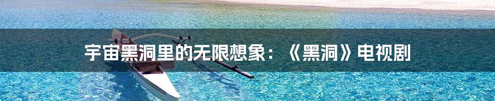 宇宙黑洞里的无限想象:《黑洞》电视剧