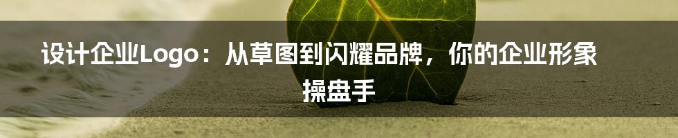 设计企业Logo:从草图到闪耀品牌,你的企业形象操盘手
