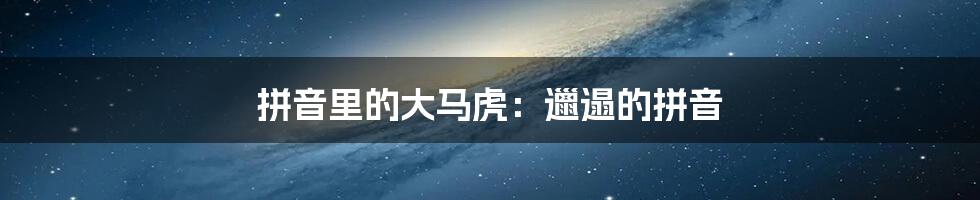 拼音里的大马虎：邋遢的拼音