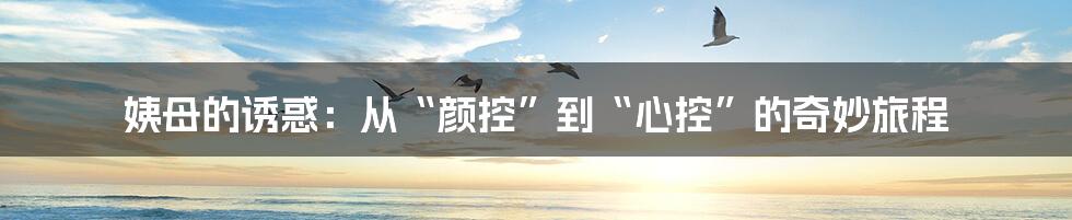 姨母的诱惑:从“颜控”到“心控”的奇妙旅程