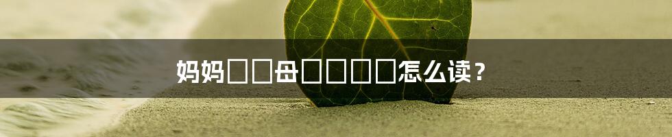 妈妈がお母にだます怎么读?