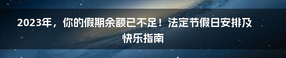 2023年,你的假期余额已不足!法定节假日安排及快乐指南