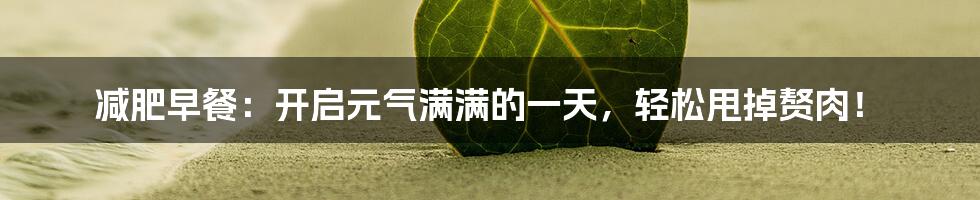 减肥早餐:开启元气满满的一天,轻松甩掉赘肉!