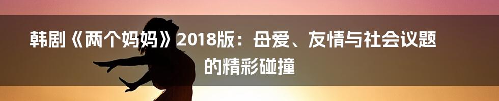 韩剧《两个妈妈》2018版：母爱、友情与社会议题的精彩碰撞
