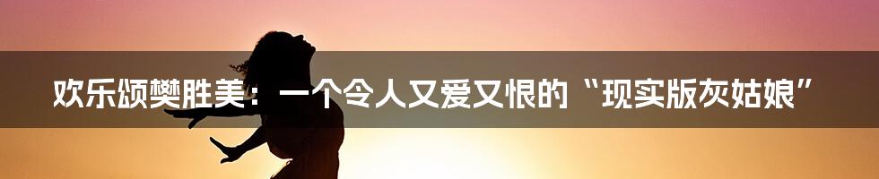欢乐颂樊胜美：一个令人又爱又恨的“现实版灰姑娘”