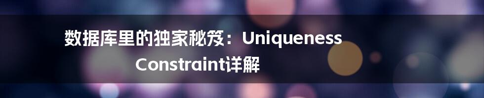数据库里的独家秘笈:Uniqueness Constraint详解