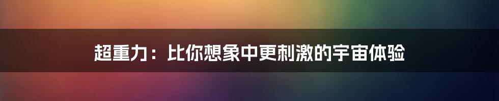 超重力：比你想象中更刺激的宇宙体验