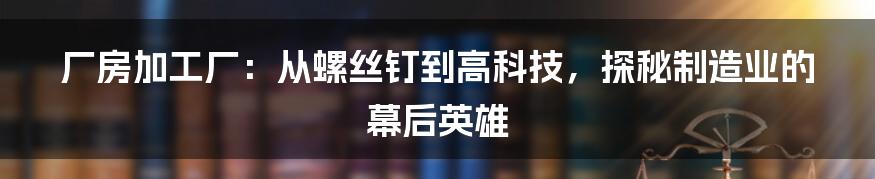 厂房加工厂：从螺丝钉到高科技，探秘制造业的幕后英雄