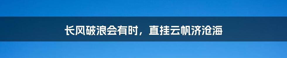 长风破浪会有时，直挂云帆济沧海