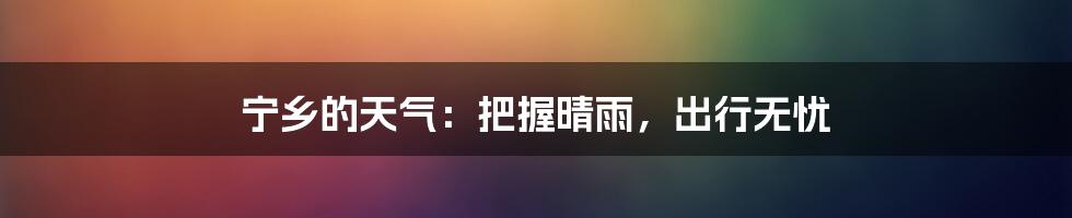 宁乡的天气：把握晴雨，出行无忧
