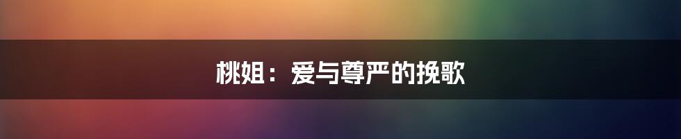 桃姐：爱与尊严的挽歌