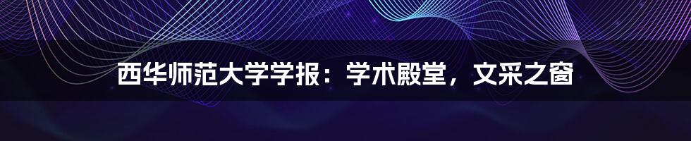 西华师范大学学报：学术殿堂，文采之窗