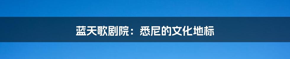蓝天歌剧院：悉尼的文化地标