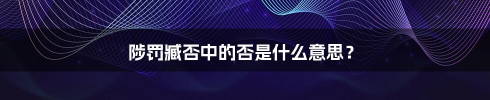 陟罚臧否中的否是什么意思？