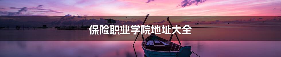 保险职业学院地址大全