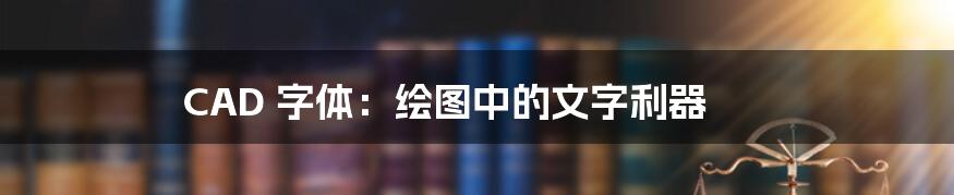 CAD 字体：绘图中的文字利器