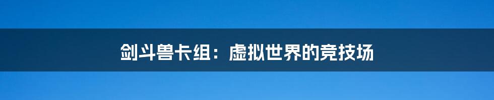 剑斗兽卡组:虚拟世界的竞技场