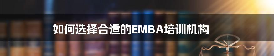 如何选择合适的EMBA培训机构
