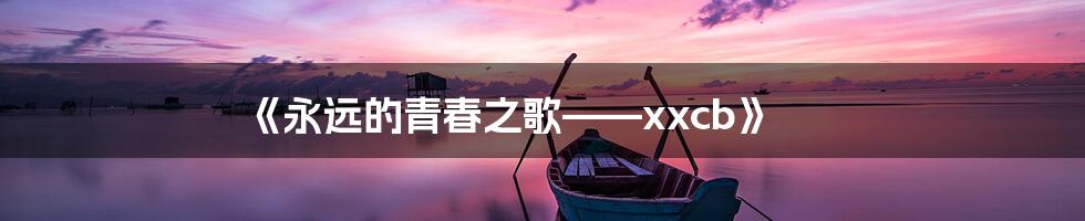 《永远的青春之歌——xxcb》