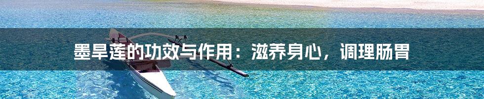 墨旱莲的功效与作用:滋养身心,调理肠胃