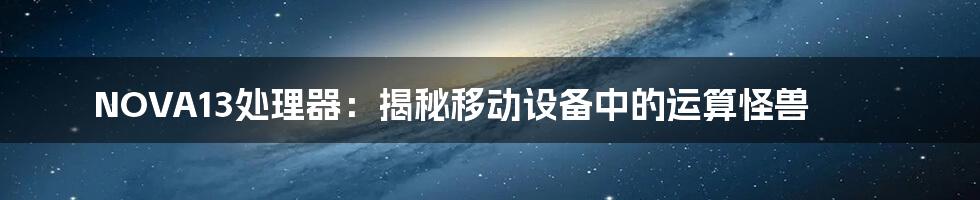 NOVA13处理器：揭秘移动设备中的运算怪兽