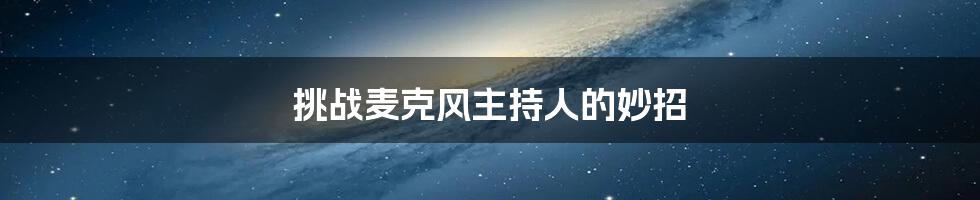 挑战麦克风主持人的妙招