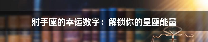 射手座的幸运数字:解锁你的星座能量