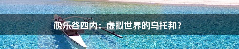 极乐谷四内：虚拟世界的乌托邦？