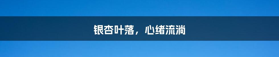 银杏叶落,心绪流淌
