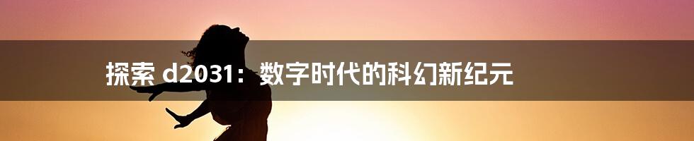 探索 d2031:数字时代的科幻新纪元