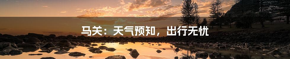 马关:天气预知,出行无忧