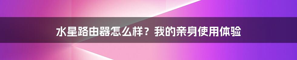 水星路由器怎么样？我的亲身使用体验