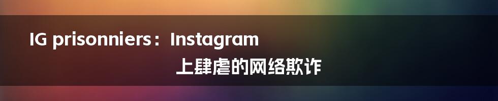 IG prisonniers：Instagram上肆虐的网络欺诈