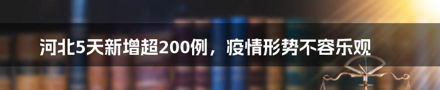 河北5天新增超200例,疫情形势不容乐观