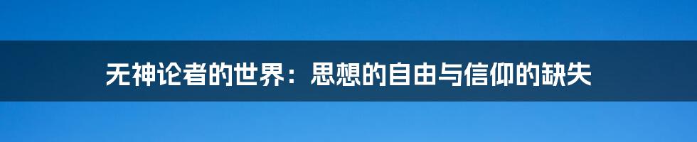 无神论者的世界:思想的自由与信仰的缺失