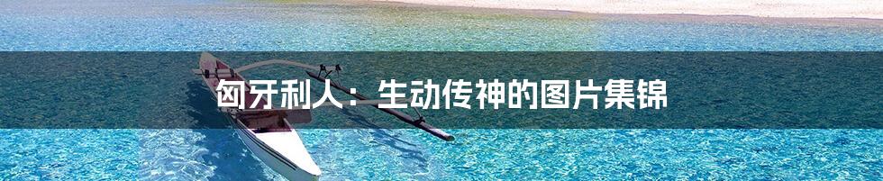 匈牙利人:生动传神的图片集锦