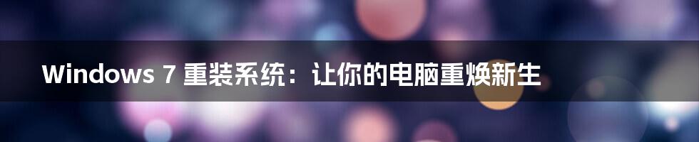 Windows 7 重装系统:让你的电脑重焕新生