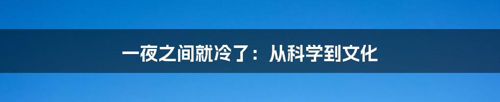 一夜之间就冷了:从科学到文化