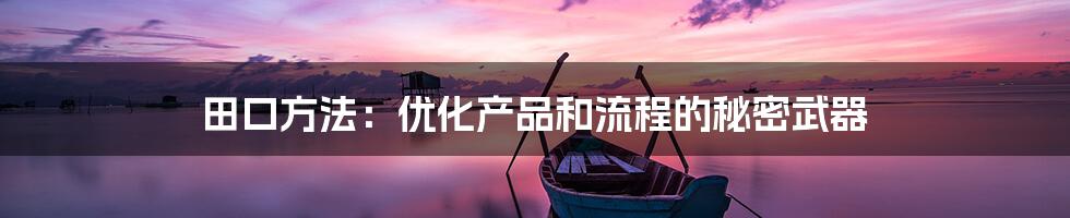 田口方法:优化产品和流程的秘密武器