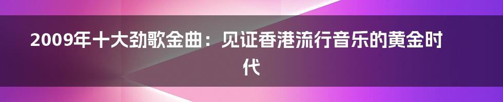 2009年十大劲歌金曲：见证香港流行音乐的黄金时代