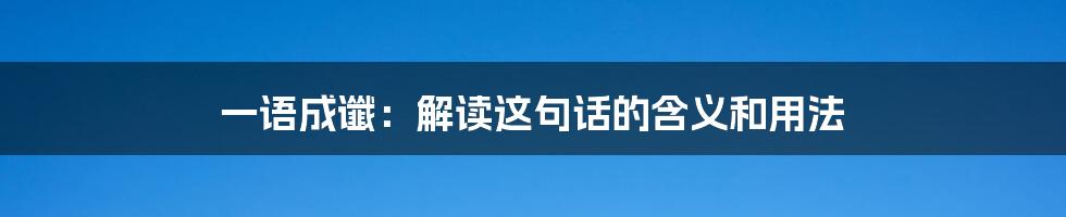 一语成谶：解读这句话的含义和用法